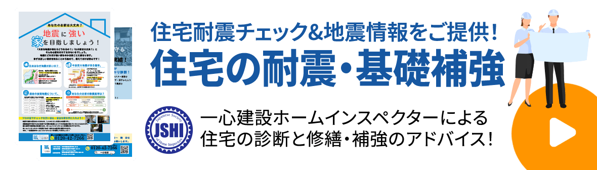 地震につよい家を目指しましょう!住宅の耐震・基礎補強 一心建設ホームインスペクターによる
住宅の診断と修繕・補強のアドバイス!